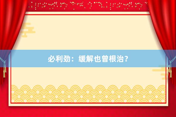 必利劲：缓解也曾根治？