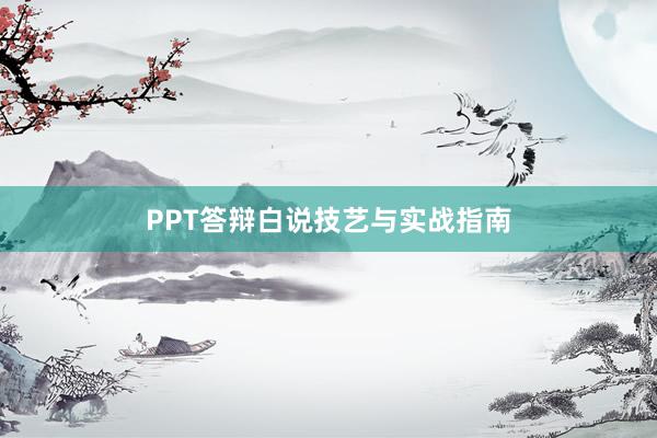 PPT答辩白说技艺与实战指南