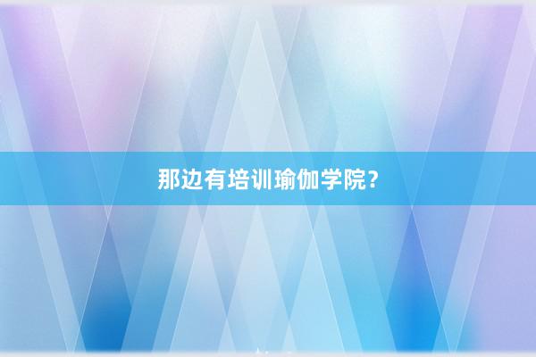 那边有培训瑜伽学院？