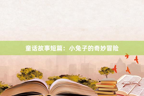 童话故事短篇:小兔子的奇妙冒险
