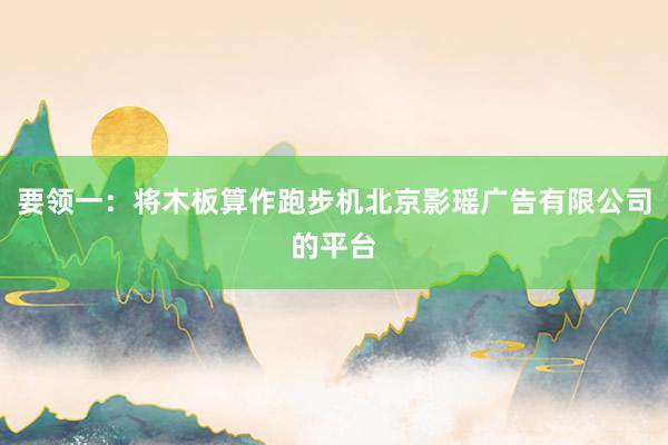 要领一：将木板算作跑步机北京影瑶广告有限公司的平台