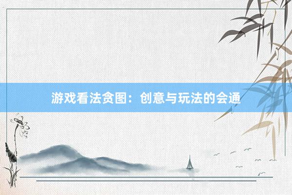 游戏看法贪图：创意与玩法的会通
