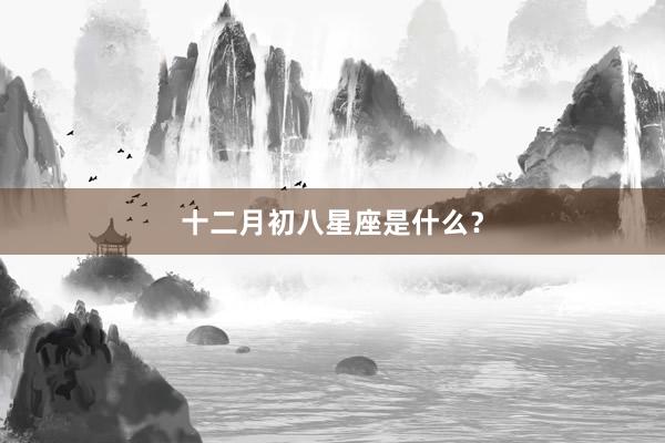 十二月初八星座是什么？