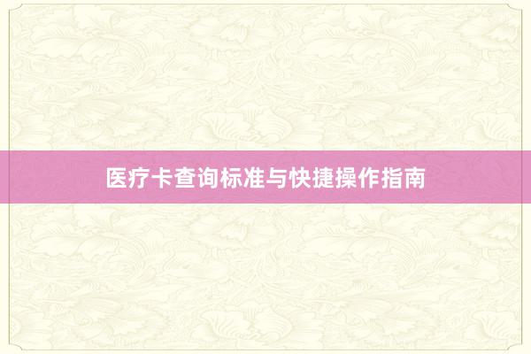 医疗卡查询标准与快捷操作指南