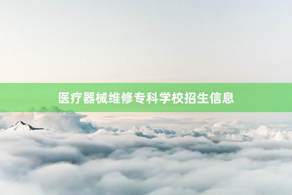 医疗器械维修专科学校招生信息