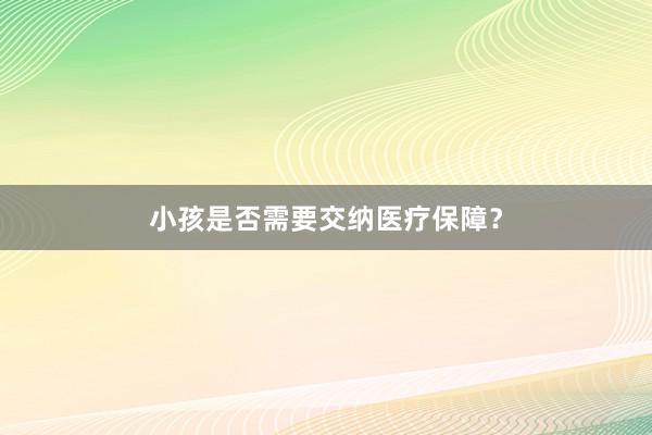 小孩是否需要交纳医疗保障？