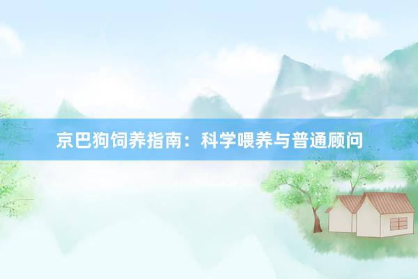 京巴狗饲养指南：科学喂养与普通顾问