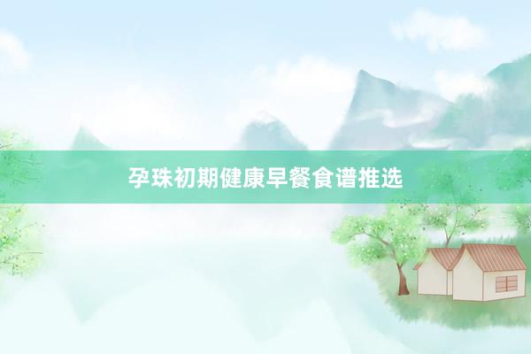 孕珠初期健康早餐食谱推选