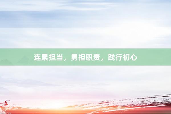 连累担当,勇担职责,践行初心